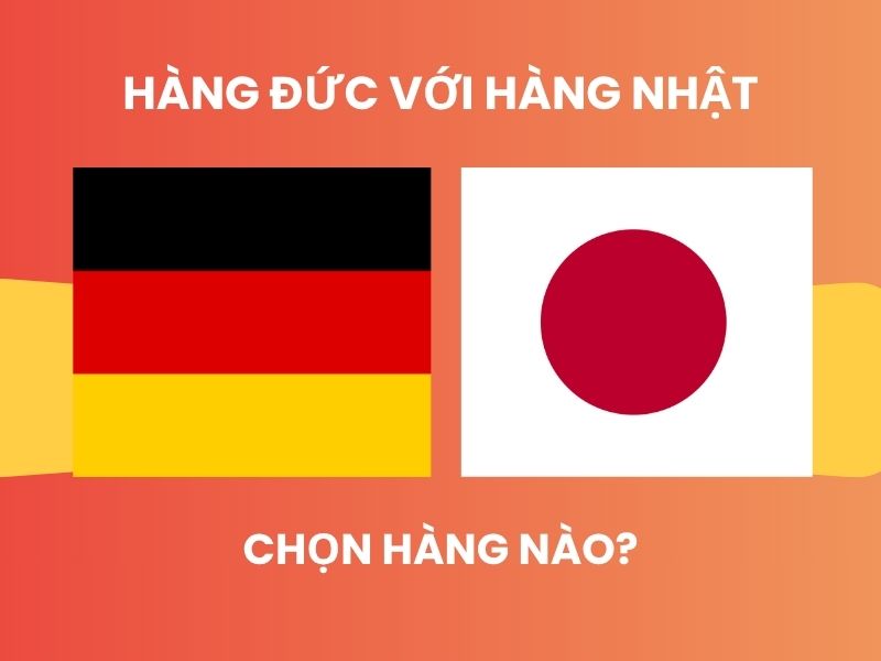 Hàng Đức vs hàng Nhật cái nào tốt hơn? So sánh chi tiết từ A-Z