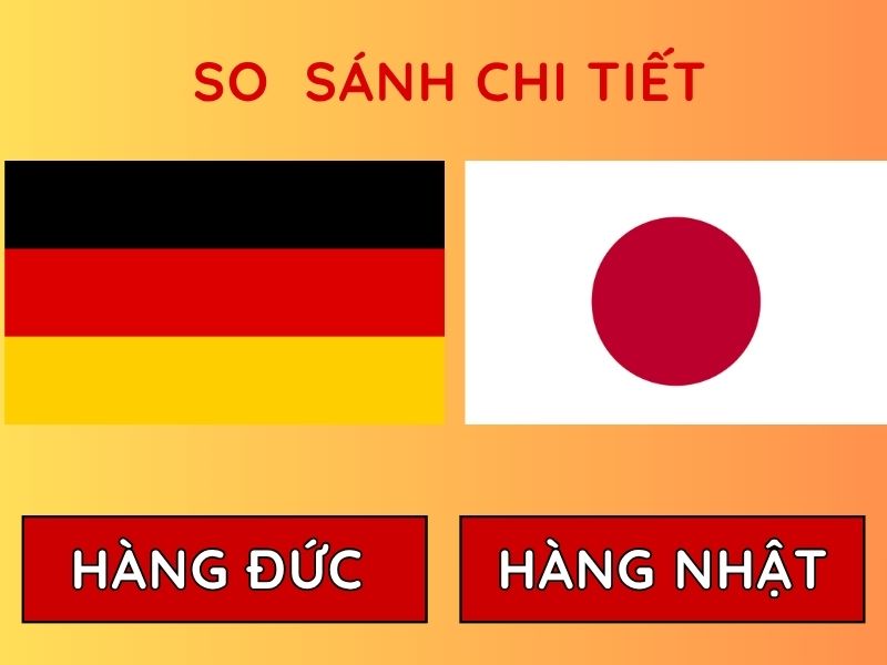 Hàng Đức vs hàng Nhật cái nào tốt hơn? So sánh chi tiết từ A-Z